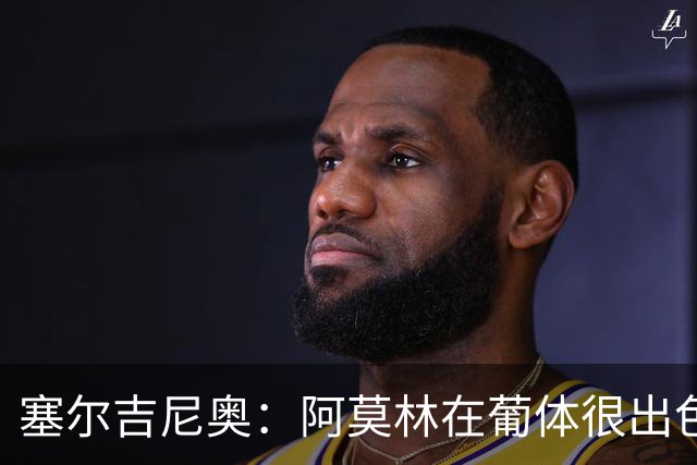 塞尔吉尼奥：阿莫林在葡体很出色，去米兰会做得很好