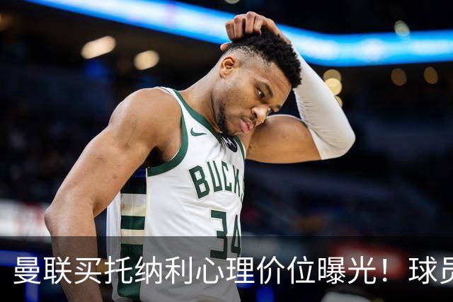曼联买托纳利心理价位曝光！球员首选梦剧场，恐需其主动促成转会