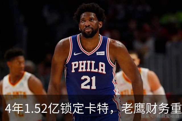 4年1.52亿锁定卡特，老鹰财务重心转向防守：罗斯曼“选秀—做好—拿钱”三步模型再添新证